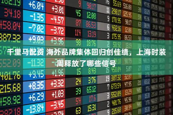 千里马配资 海外品牌集体回归创佳绩，上海时装周释放了哪些信号