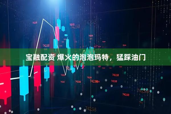宝融配资 爆火的泡泡玛特，猛踩油门