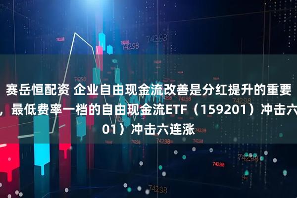 赛岳恒配资 企业自由现金流改善是分红提升的重要基础，最低费率一档的自由现金流ETF（159201）冲击六连涨