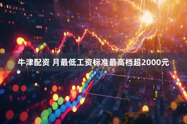 牛津配资 月最低工资标准最高档超2000元