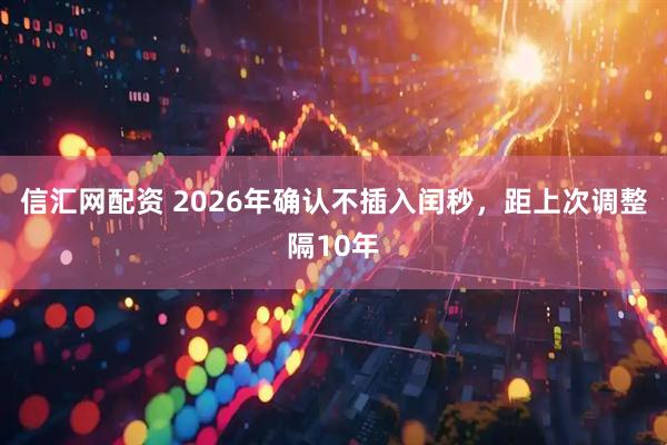 信汇网配资 2026年确认不插入闰秒，距上次调整隔10年