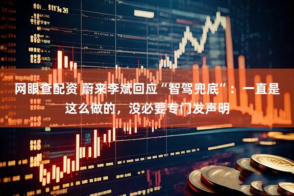 网眼查配资 蔚来李斌回应“智驾兜底”：一直是这么做的，没必要专门发声明